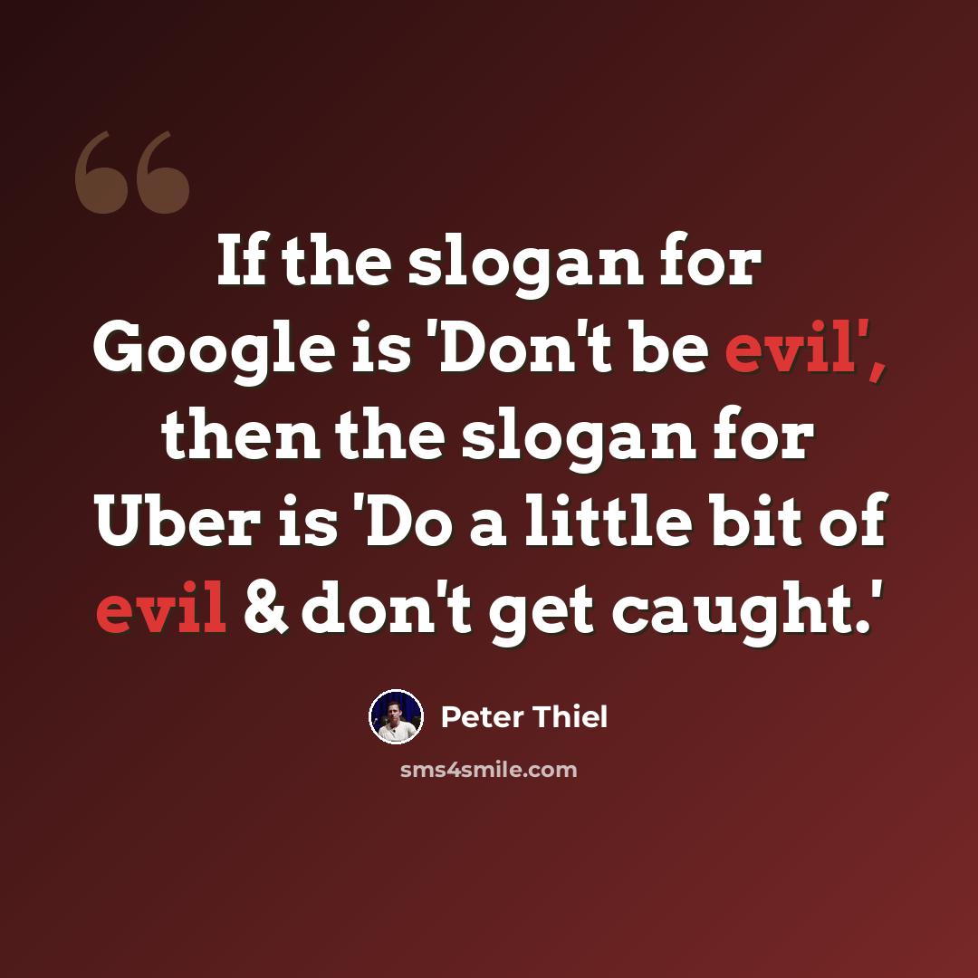 “If the slogan for Google is 'Don't be evil', then the slogan for Uber is 'Do a little bit of evil & don't get caught.'” quote by Peter Thiel