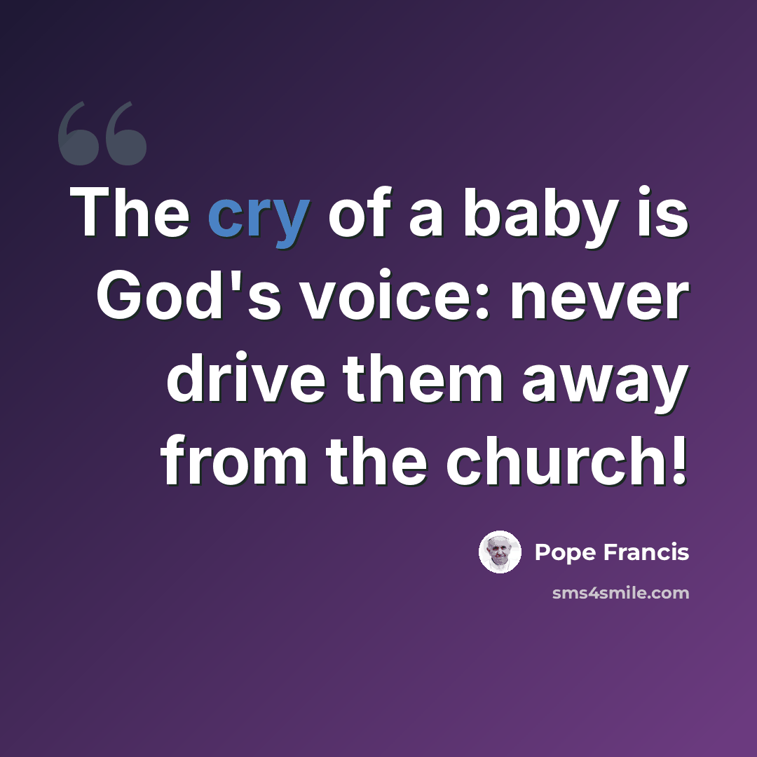 “The cry of a baby is God's voice: never drive them away from the church!” quote by Pope Francis