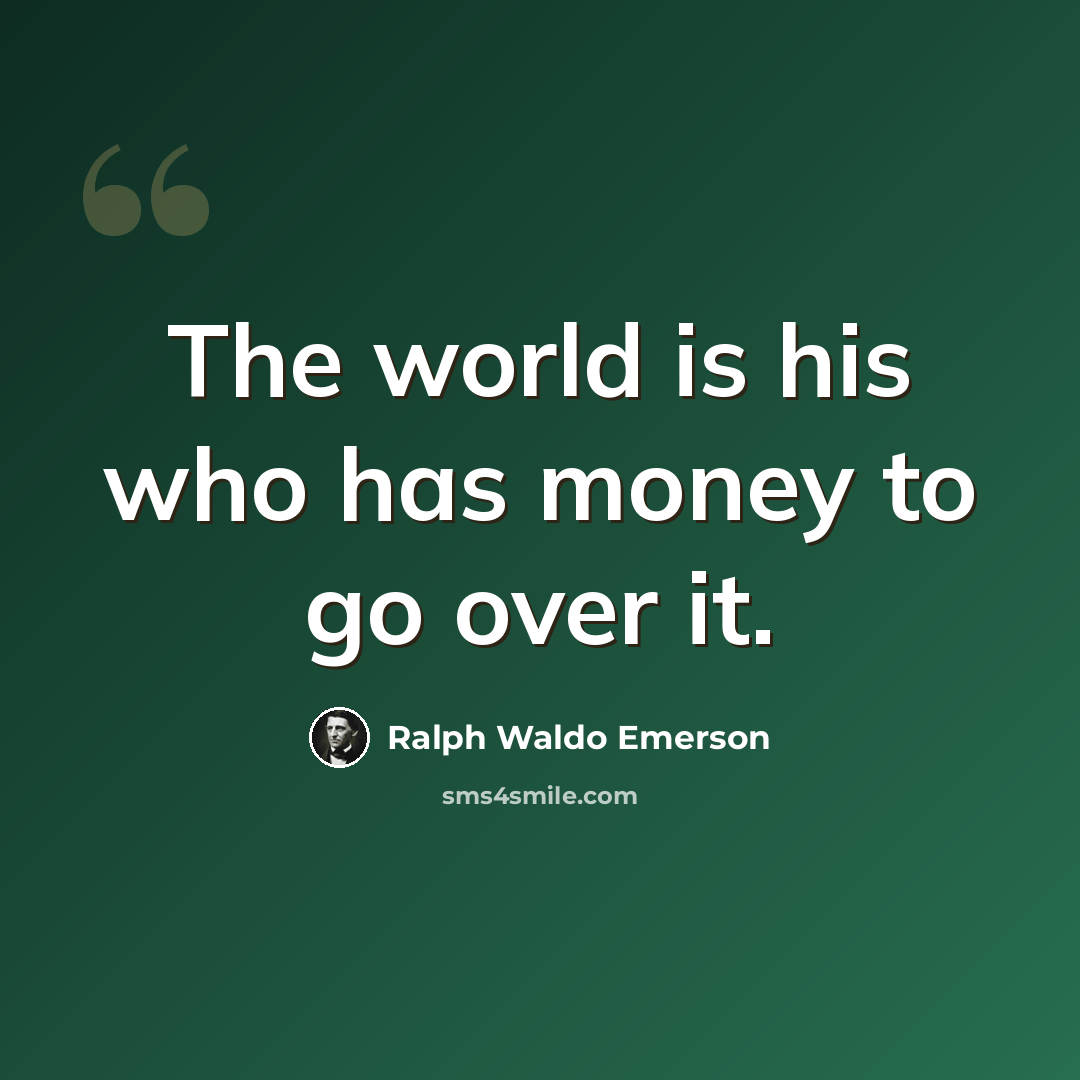 “The world is his who has money to go over it.” quote by Ralph Waldo Emerson