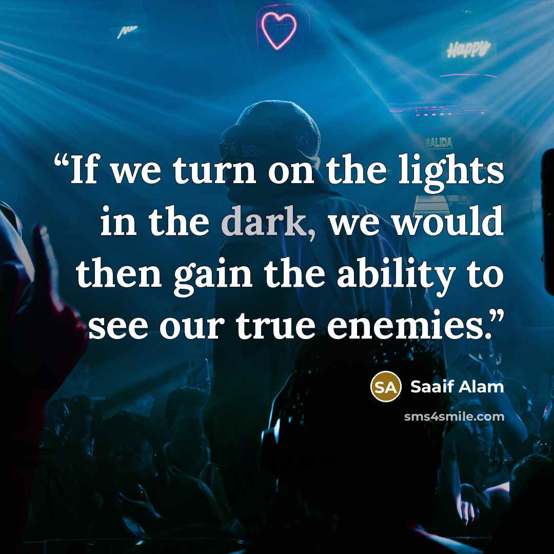 “If we turn on the lights in the dark, we would then gain the ability to see our true enemies.” quote by Saaif Alam
