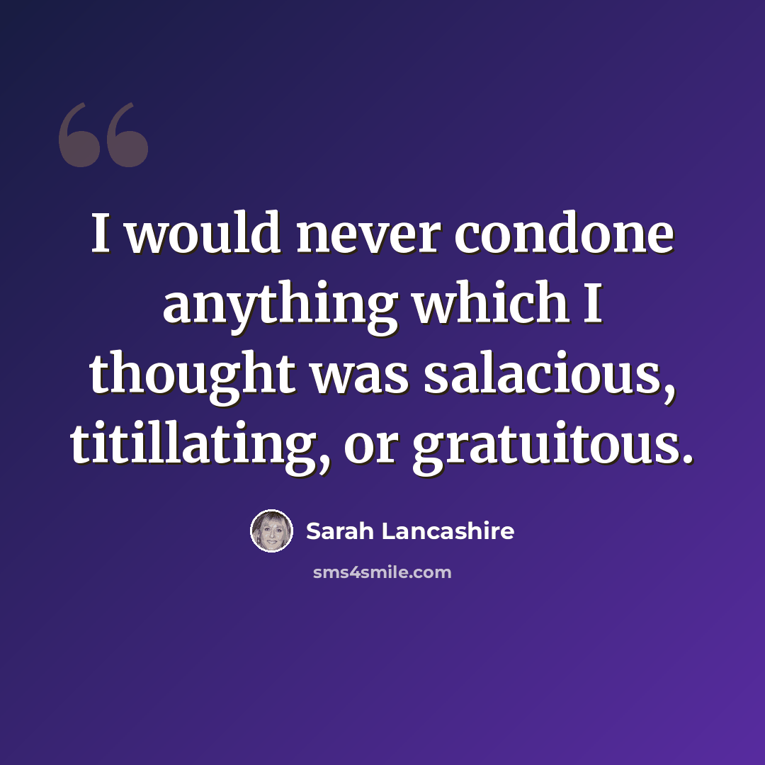 “I would never condone anything which I thought was salacious, titillating, or gratuitous.” quote by Sarah Lancashire