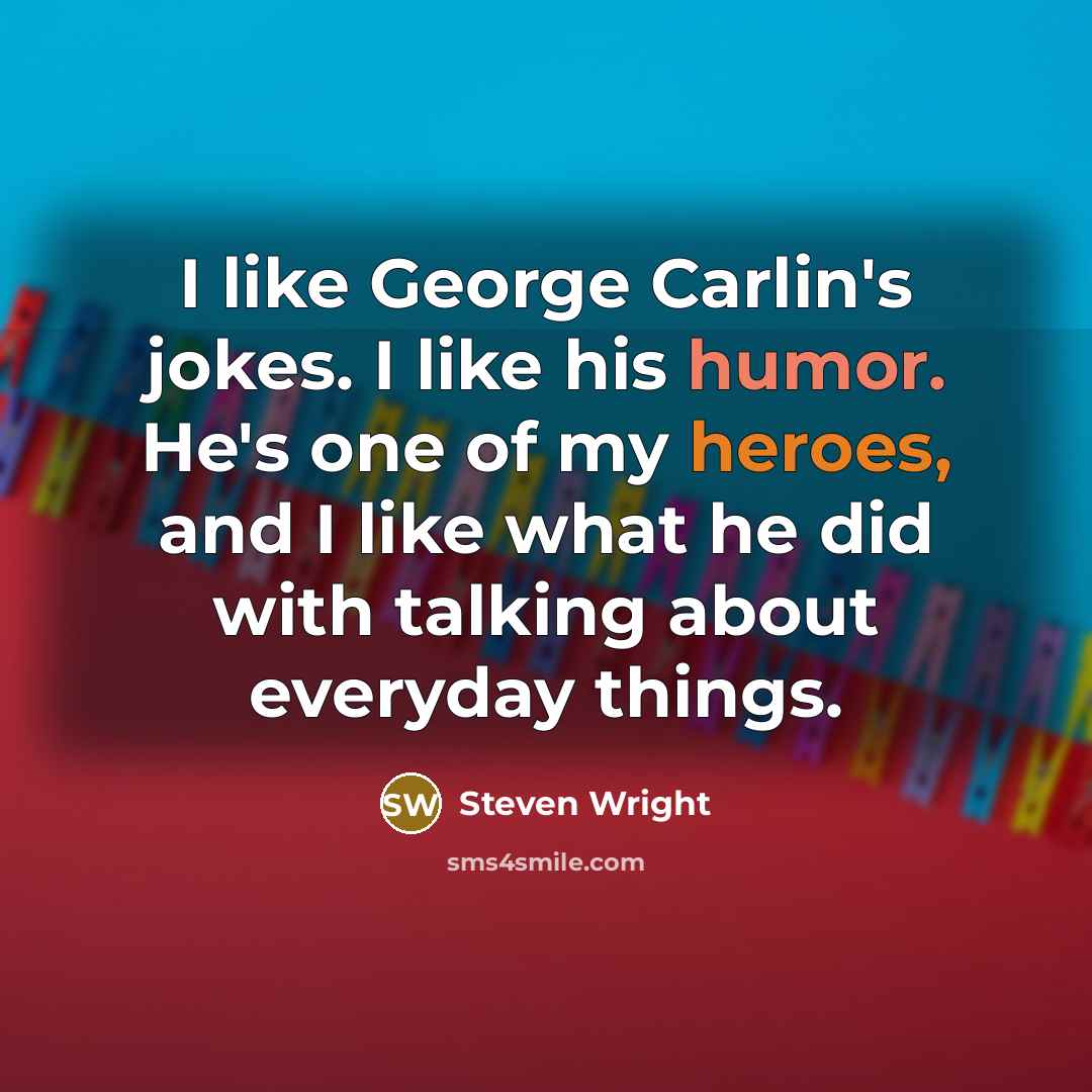 “I like George Carlin's jokes. I like his humor. He's one of my heroes, and I like what he did with talking about everyday things.” quote by Steven Wright