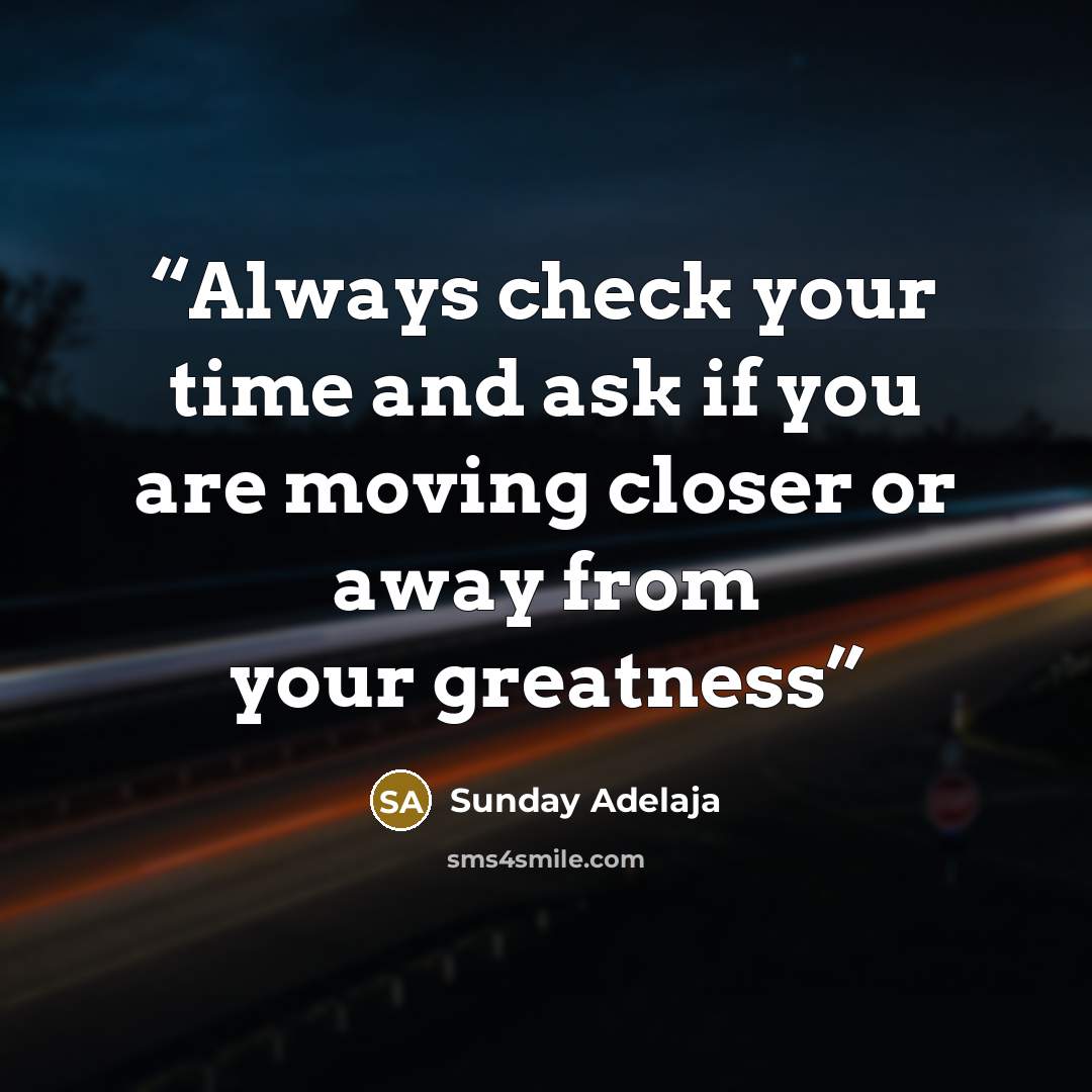 “Always check your time and ask if you are moving closer or away from your greatness” quote by Sunday Adelaja