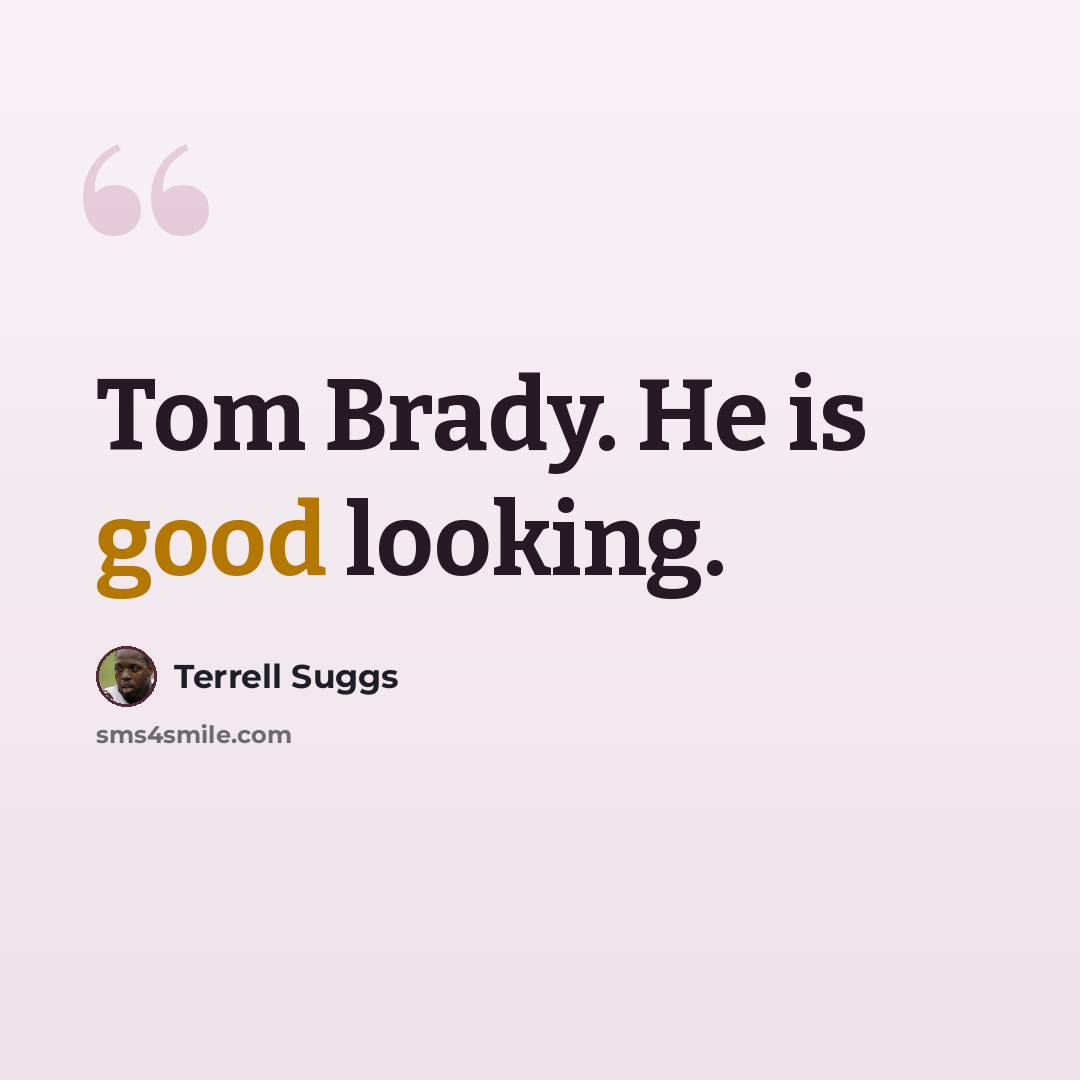 “Tom Brady. He is good looking.” quote by Terrell Suggs