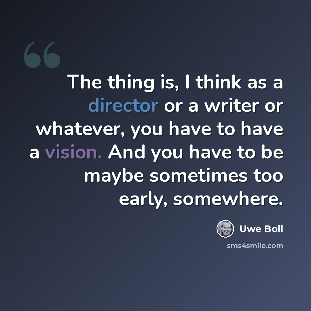 “The thing is, I think as a director or a writer or whatever, you have to have a vision. And you have to be maybe sometimes too early, somewhere.” quote by Uwe Boll