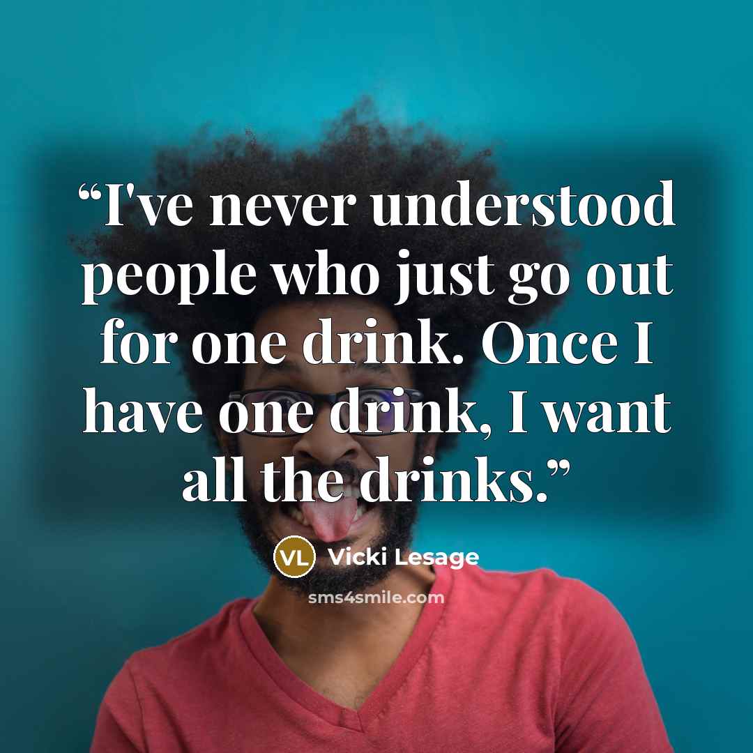 “I've never understood people who just go out for one drink. Once I have one drink, I want all the drinks.” quote by Vicki Lesage
