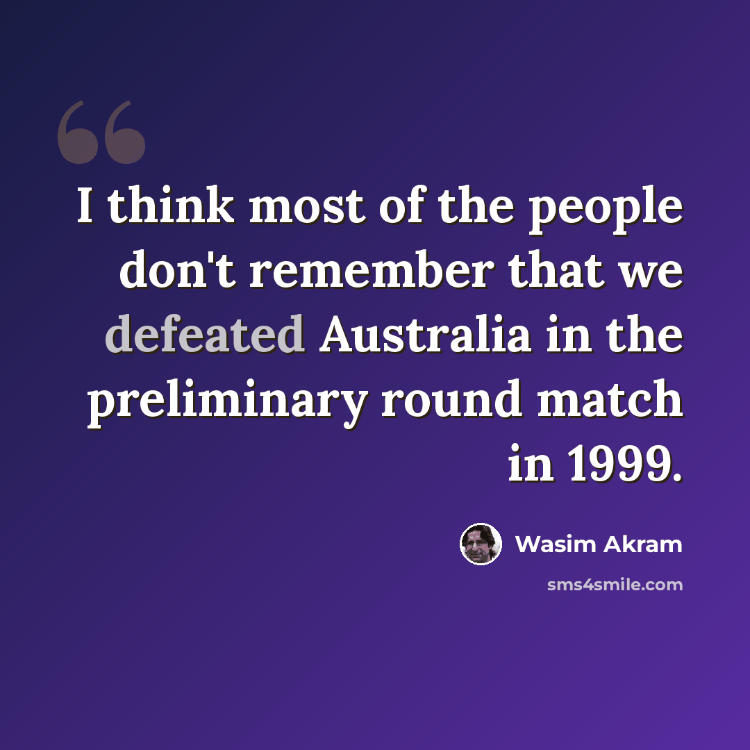 “I think most of the people don't remember that we defeated Australia in the preliminary round match in 1999.” quote by Wasim Akram