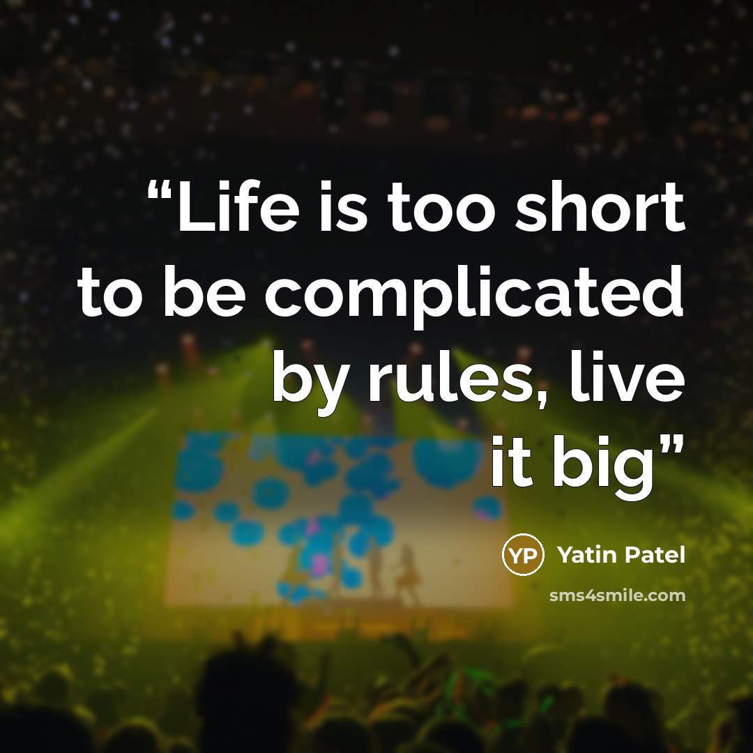 “Life is too short to be complicated by rules, live it big” quote by Yatin Patel