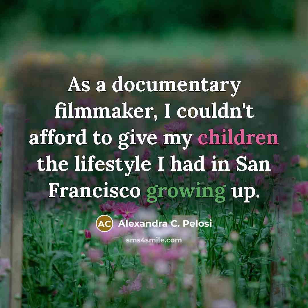 “As a documentary filmmaker, I couldn't afford to give my children the lifestyle I had in San Francisco growing up.” quote by Alexandra C. Pelosi