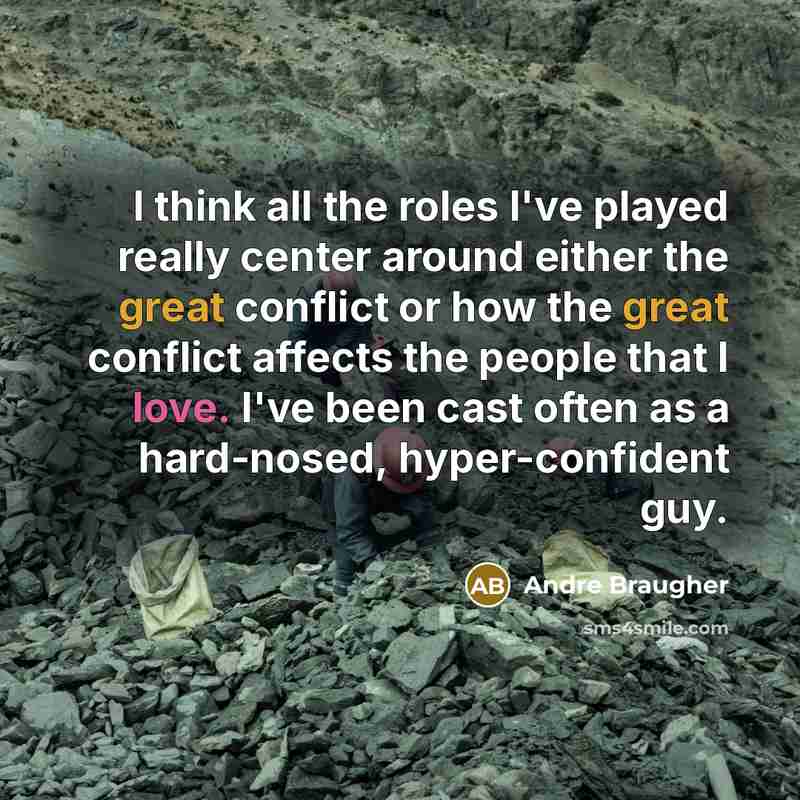 “I think all the roles I've played really center around either the great conflict or how the great conflict affects the people that I love. I've been cast often as a hard-nosed, hyper-confident guy.” quote by Andre Braugher