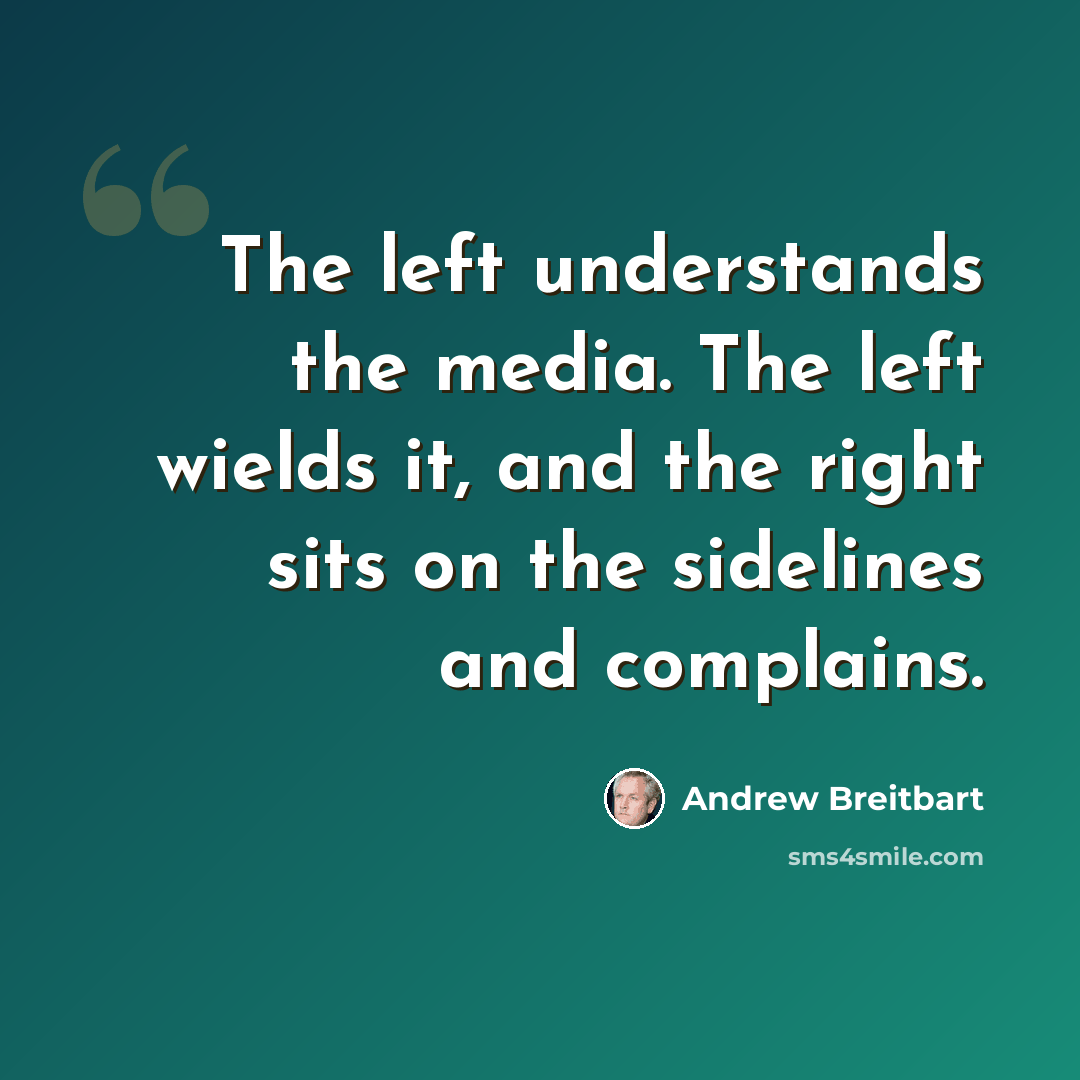 “The left understands the media. The left wields it, and the right sits on the sidelines and complains.” quote by Andrew Breitbart