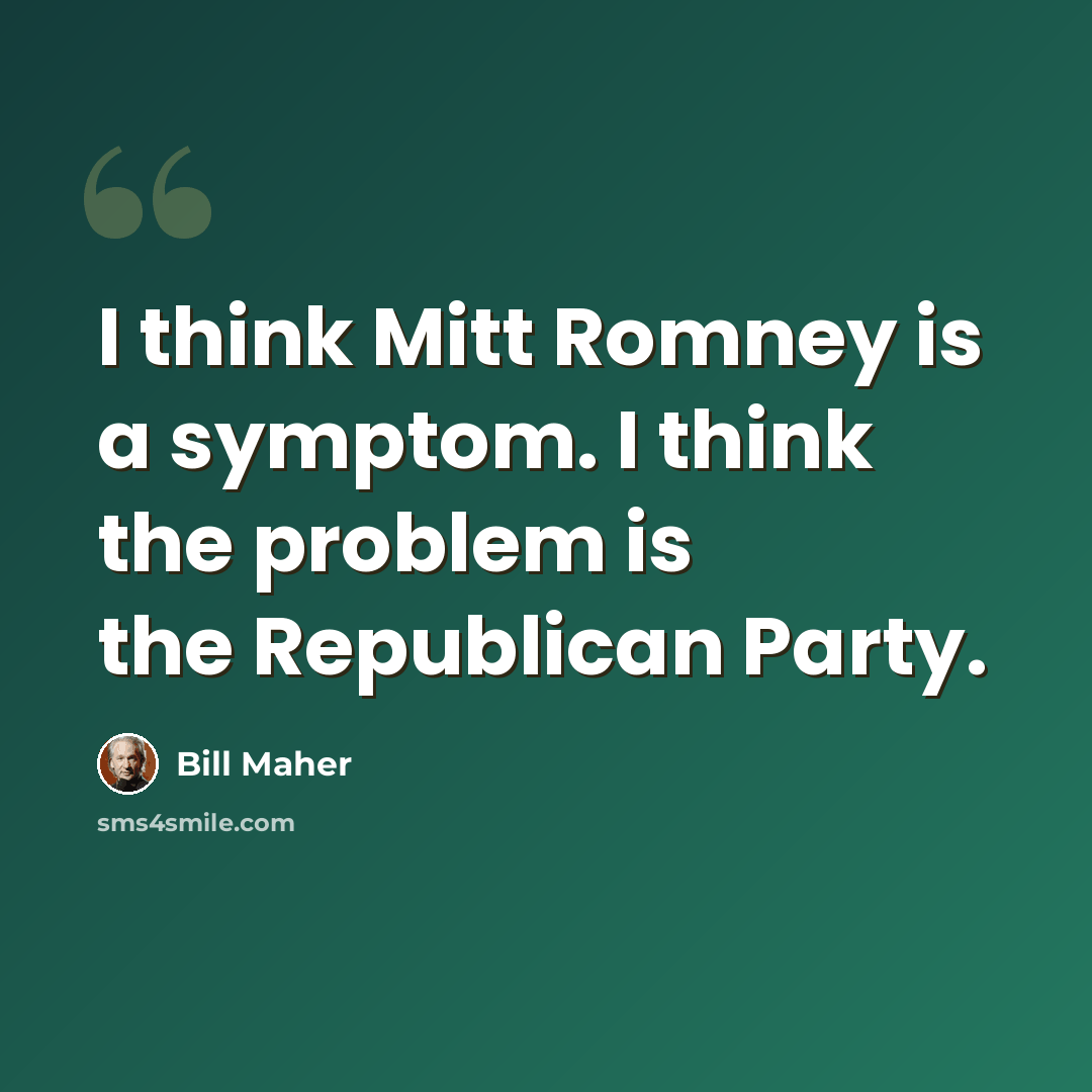 “I think Mitt Romney is a symptom. I think the problem is the Republican Party.” quote by Bill Maher