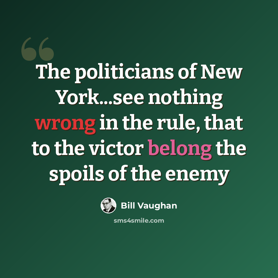 “The politicians of New York...see nothing wrong in the rule, that to the victor belong the spoils of the enemy” quote by Bill Vaughan