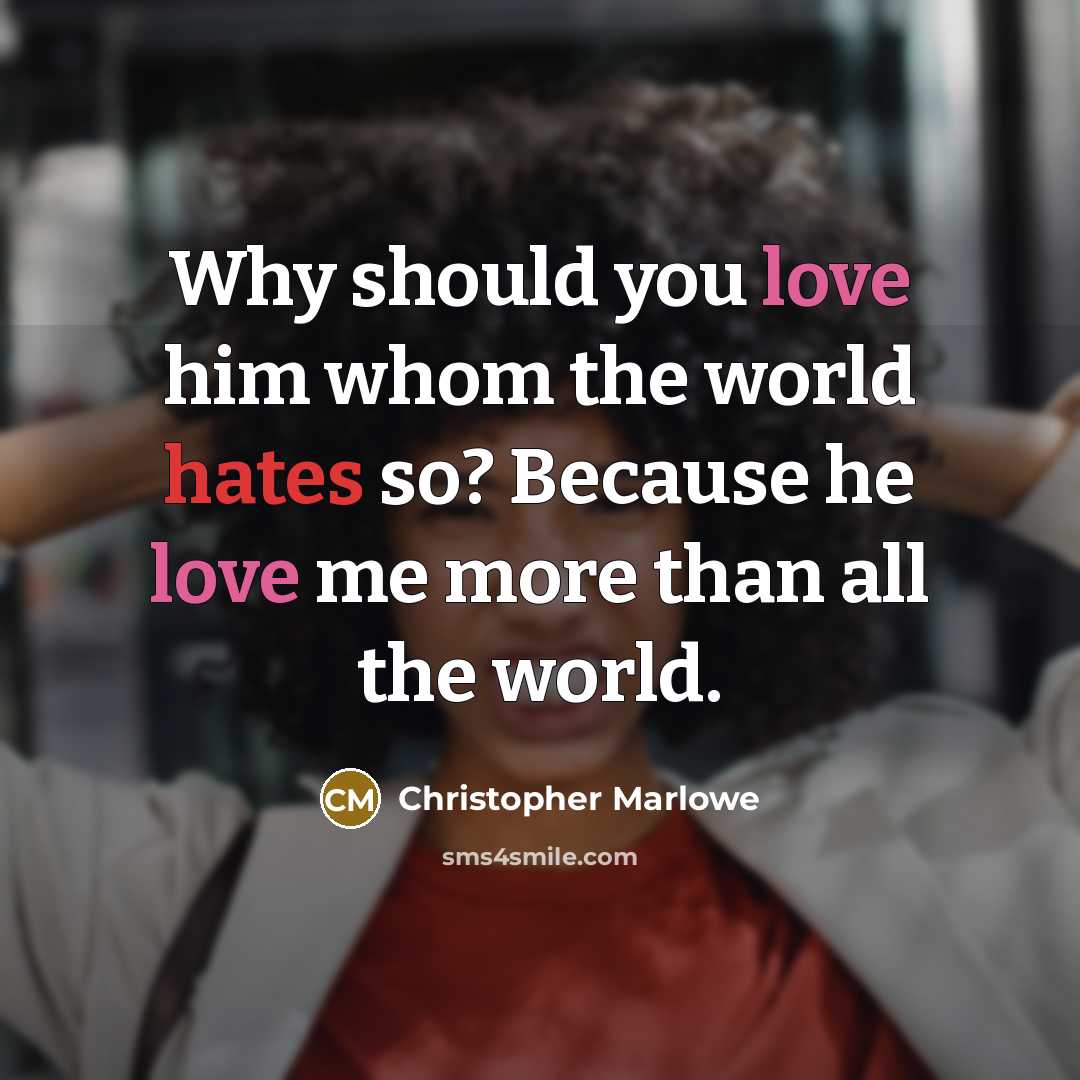 “Why should you love him whom the world hates so? Because he love me more than all the world.” quote by Christopher Marlowe