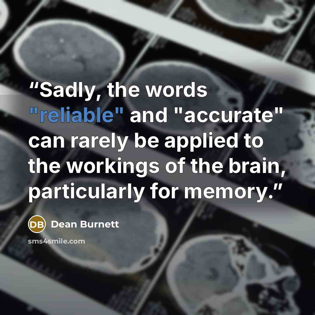 “Sadly, the words "reliable" and "accurate" can rarely be applied to the workings of the brain, particularly for memory.” quote by Dean Burnett