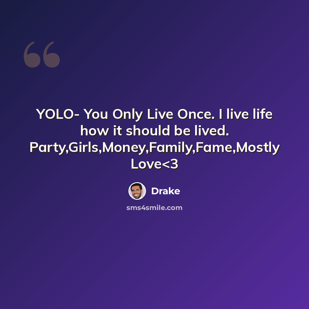 “YOLO- You Only Live Once. I live life how it should be lived. Party,Girls,Money,Family,Fame,Mostly Love” quote by Drake