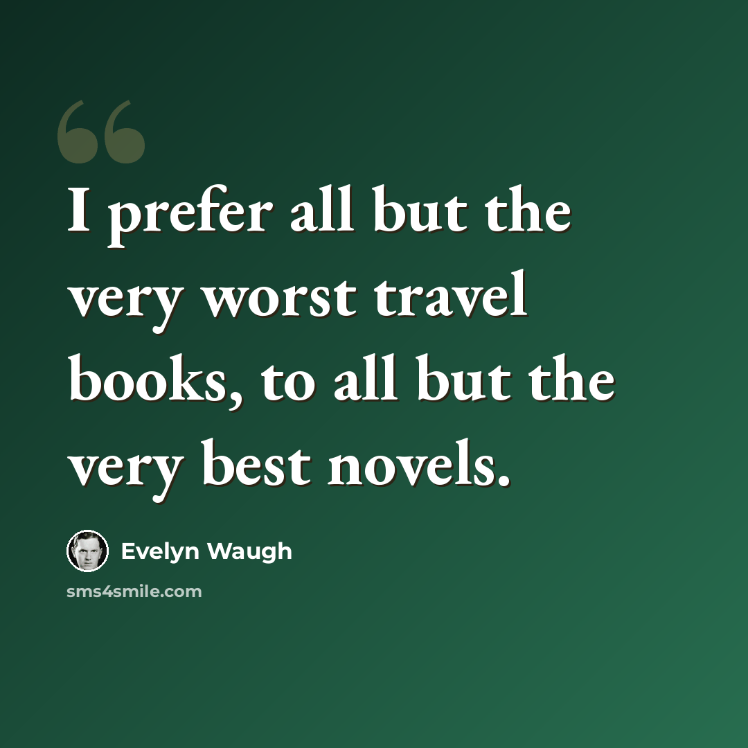 “I prefer all but the very worst travel books, to all but the very best novels.” quote by Evelyn Waugh