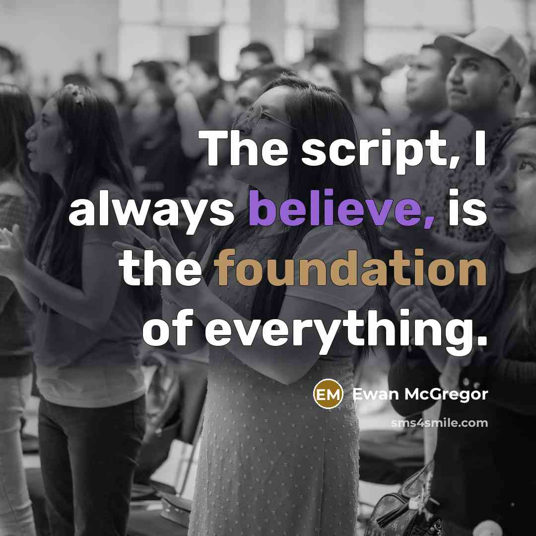 “The script, I always believe, is the foundation of everything.” quote by Ewan McGregor
