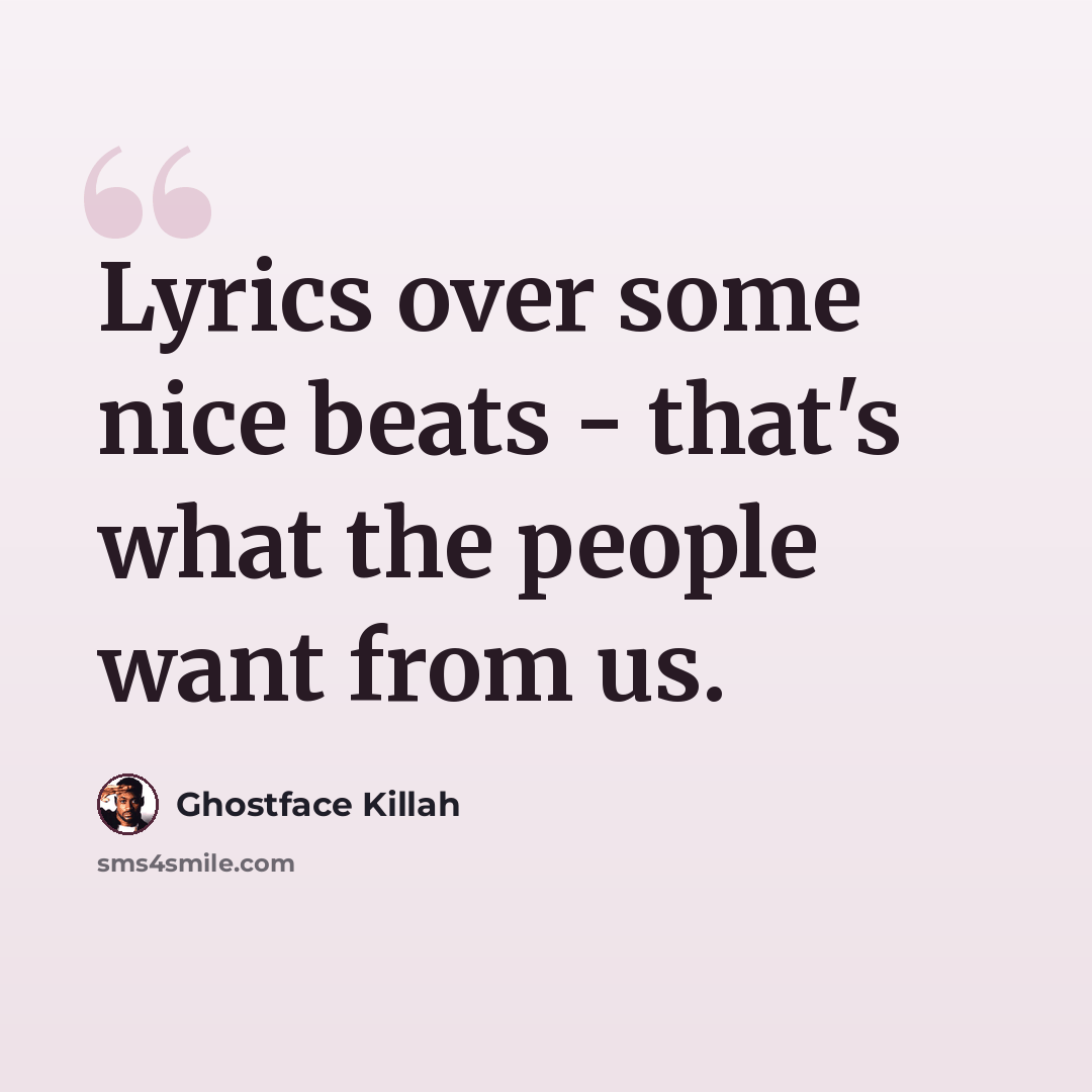 “Lyrics over some nice beats - that's what the people want from us.” quote by Ghostface Killah
