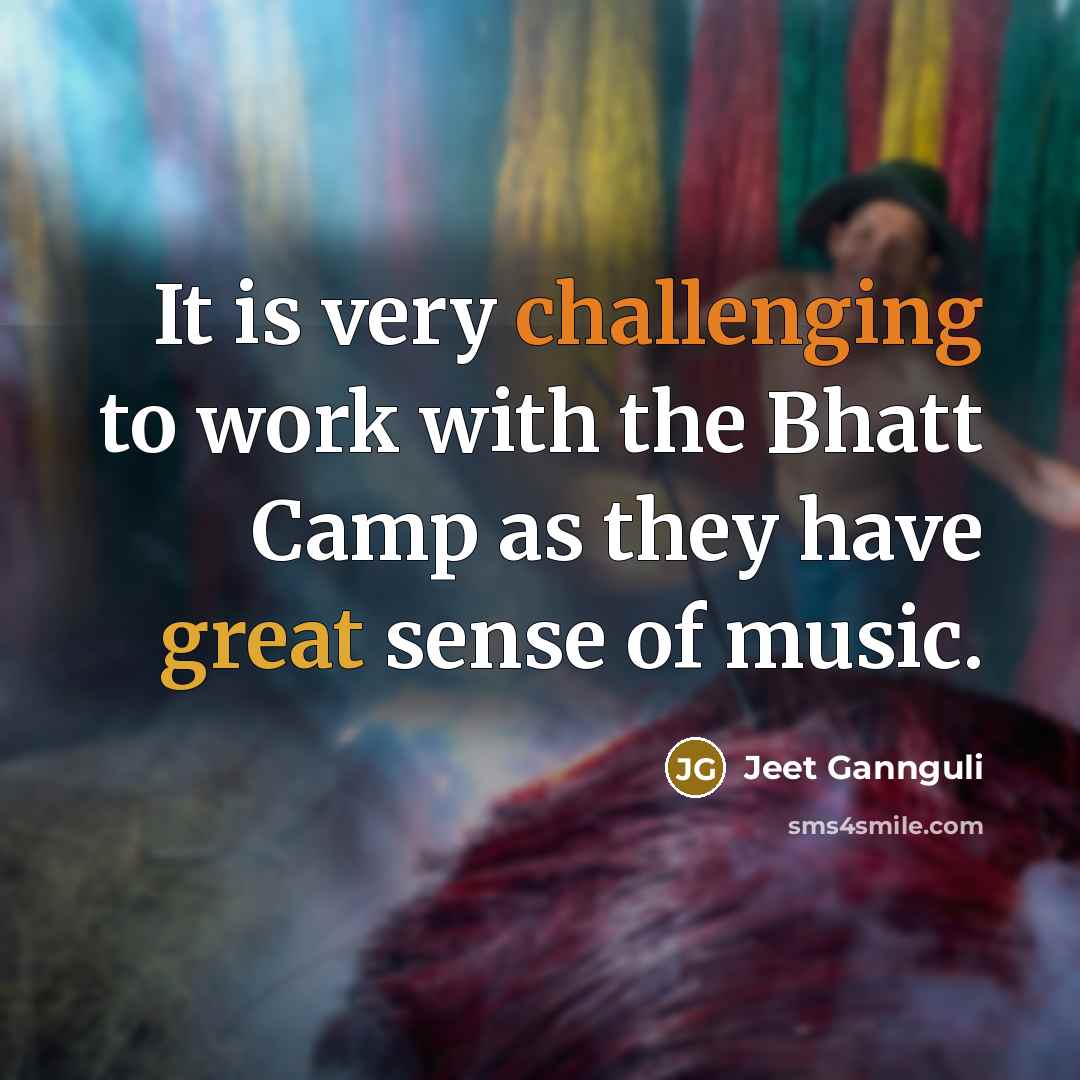 “It is very challenging to work with the Bhatt Camp as they have great sense of music.” quote by Jeet Gannguli