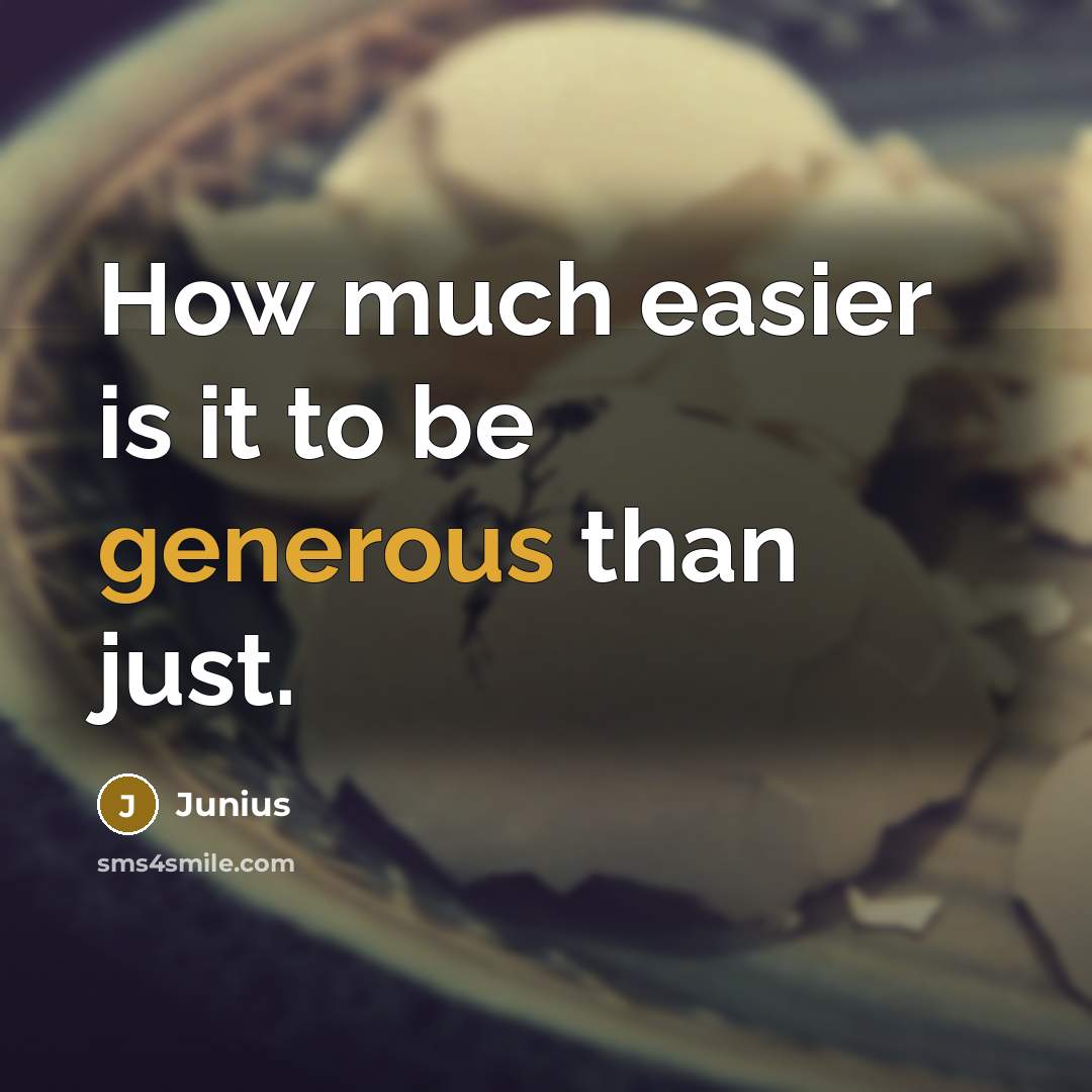 “How much easier is it to be generous than just.” quote by Junius