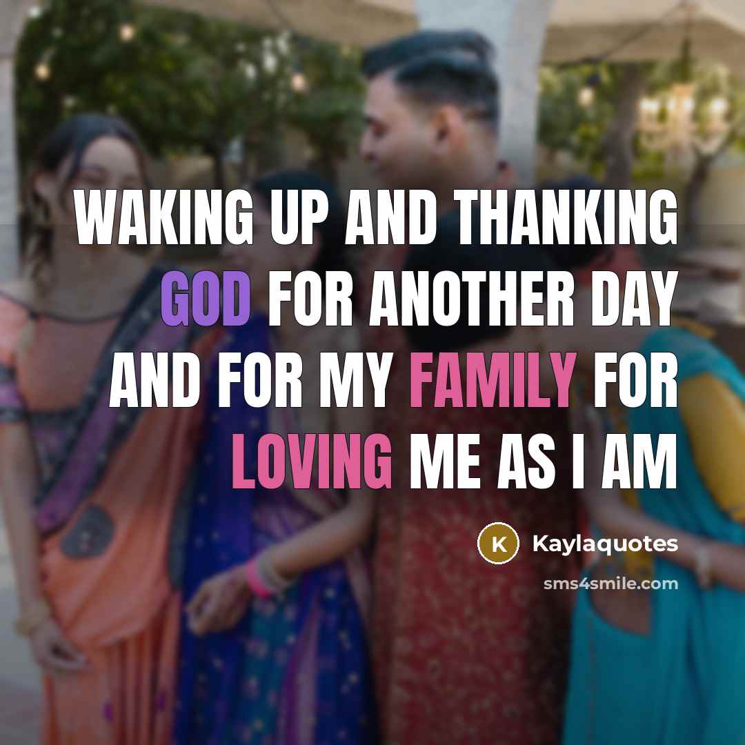 “Waking Up And Thanking God For Another Day And For My Family For Loving Me As I Am” quote by Kaylaquotes