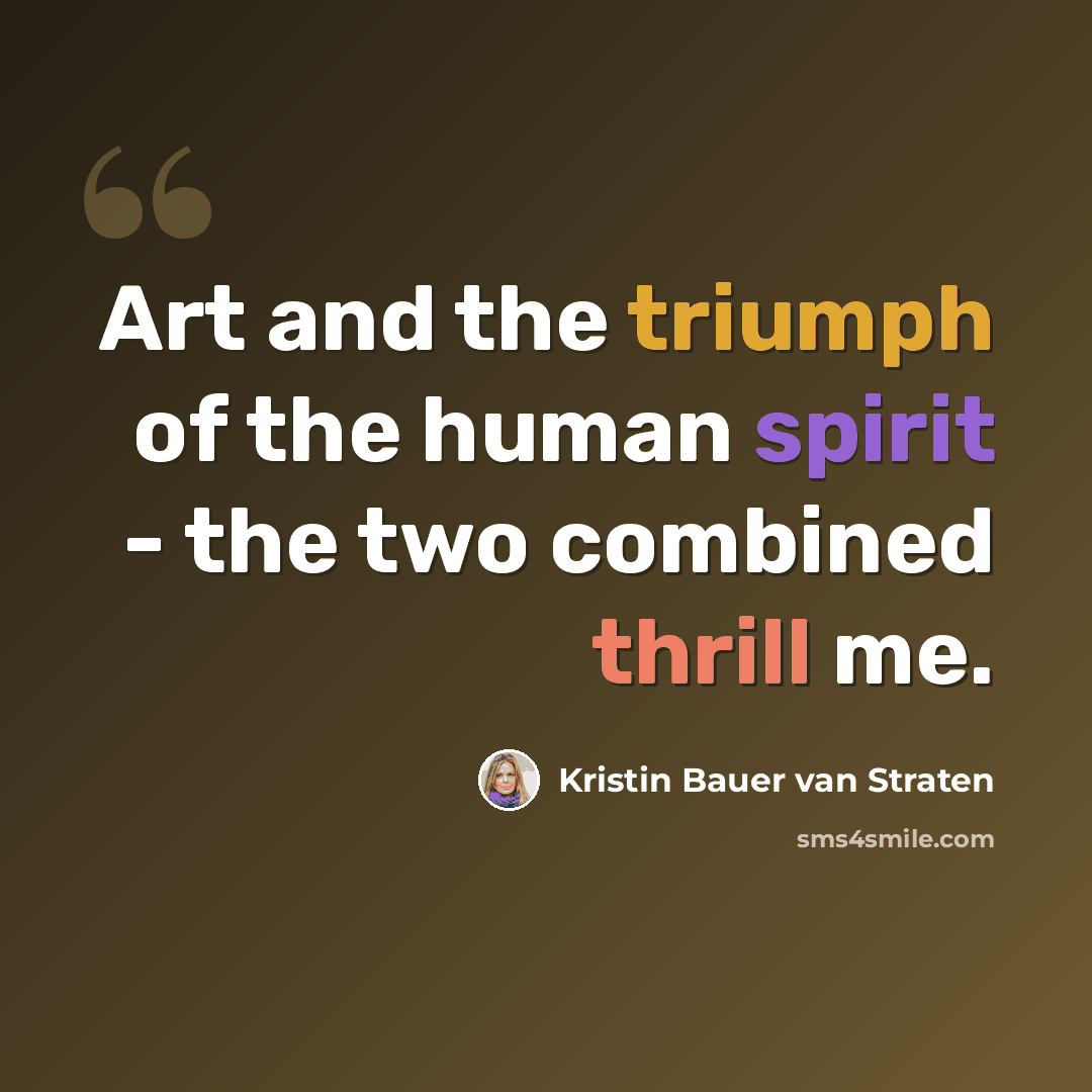 “Art and the triumph of the human spirit - the two combined thrill me.” quote by Kristin Bauer van Straten