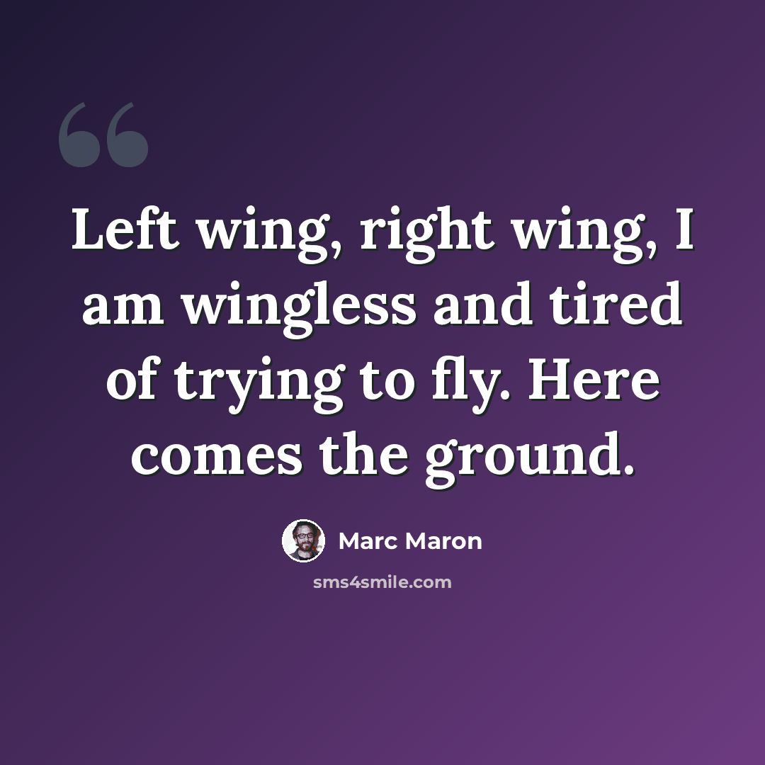 “Left wing, right wing, I am wingless and tired of trying to fly. Here comes the ground.” quote by Marc Maron