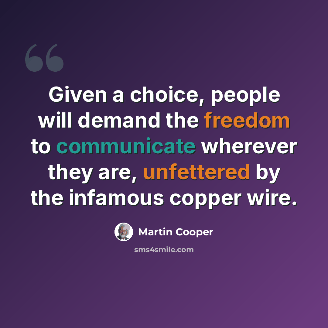 “Given a choice, people will demand the freedom to communicate wherever they are, unfettered by the infamous copper wire.” quote by Martin Cooper
