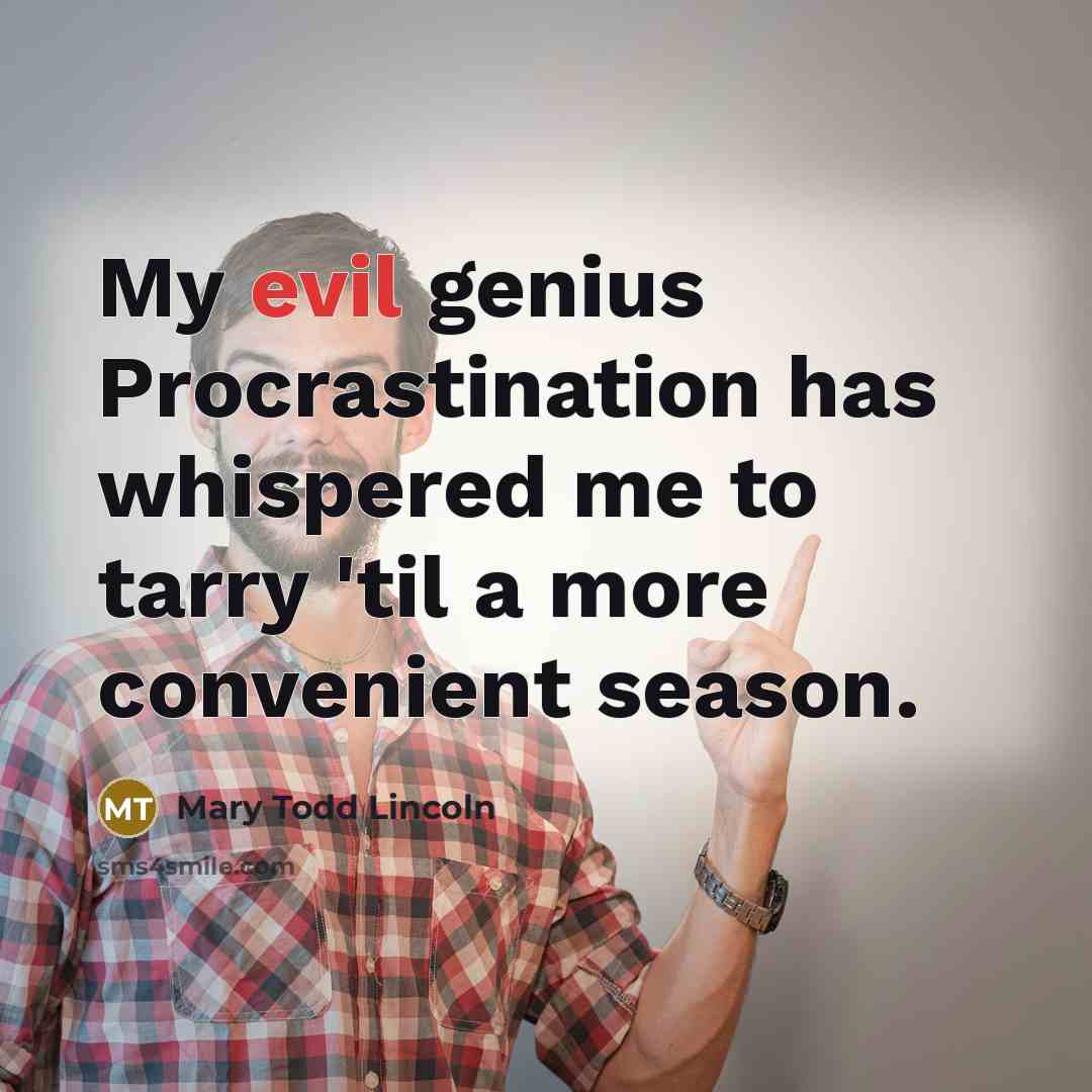 “My evil genius Procrastination has whispered me to tarry 'til a more convenient season.” quote by Mary Todd Lincoln