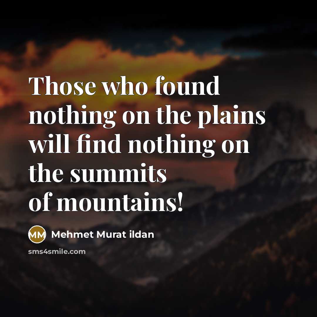 “Those who found nothing on the plains will find nothing on the summits of mountains!” quote by Mehmet Murat Ildan