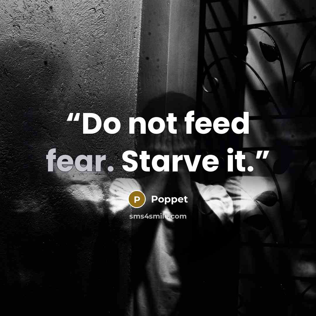 “Do not feed fear. Starve it.” quote by Poppet