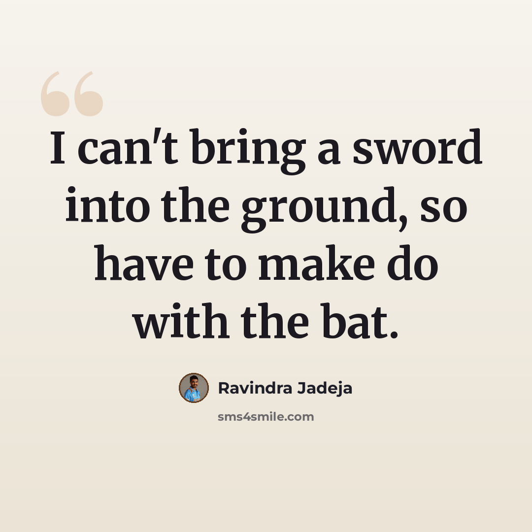 “I can't bring a sword into the ground, so have to make do with the bat.” quote by Ravindra Jadeja