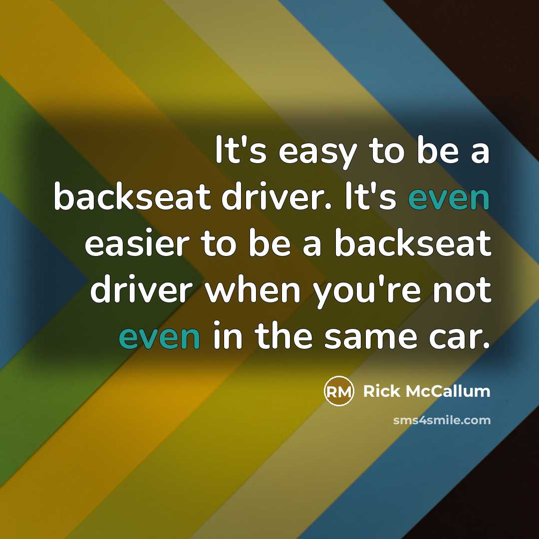 “It's easy to be a backseat driver. It's even easier to be a backseat driver when you're not even in the same car.” quote by Rick McCallum
