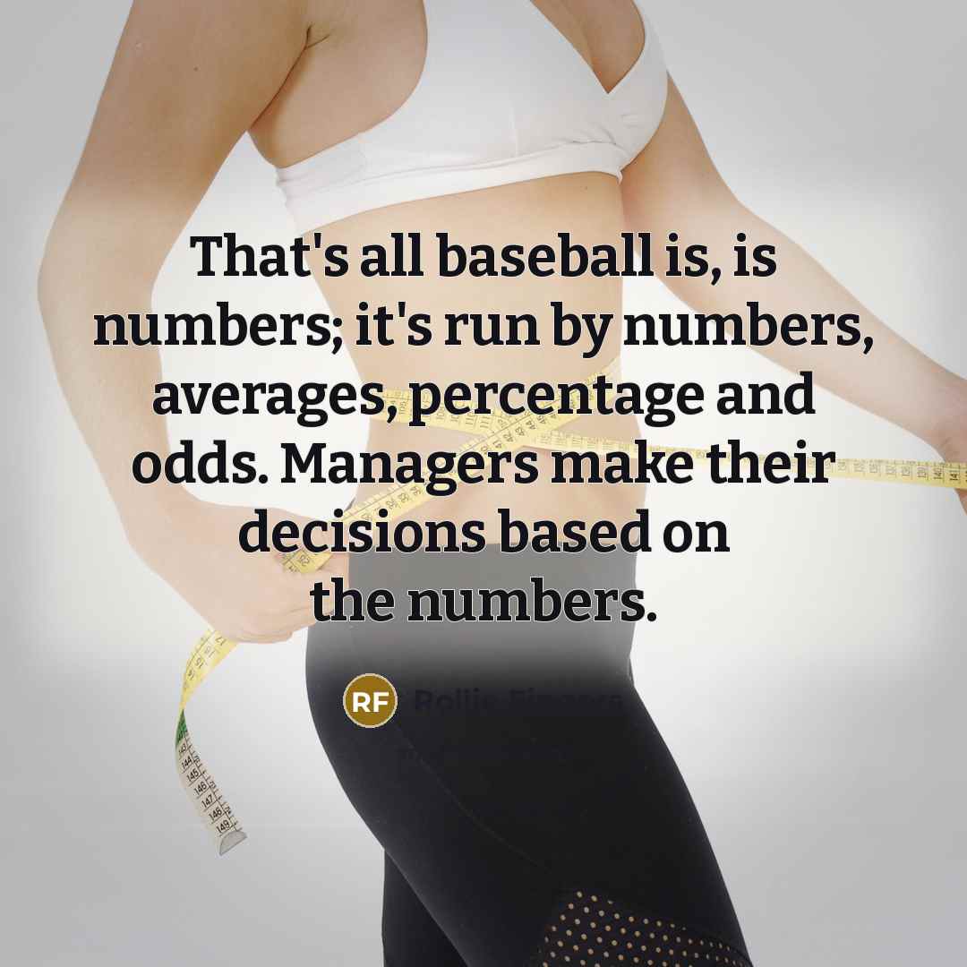 “That's all baseball is, is numbers; it's run by numbers, averages, percentage and odds. Managers make their decisions based on the numbers.” quote by Rollie Fingers