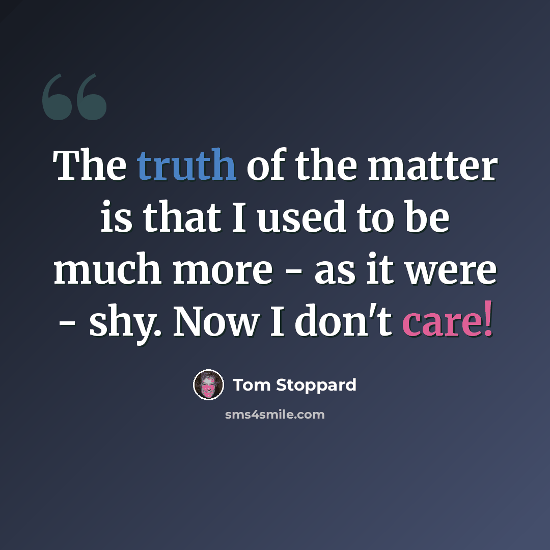 “The truth of the matter is that I used to be much more - as it were - shy. Now I don't care!” quote by Tom Stoppard