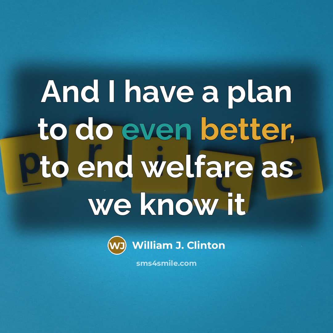 “And I have a plan to do even better, to end welfare as we know it” quote by William J. Clinton