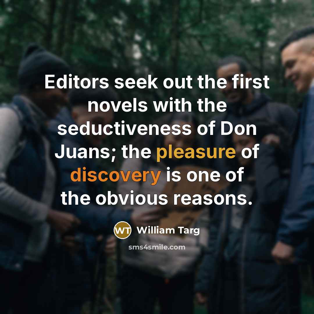 “Editors seek out the first novels with the seductiveness of Don Juans; the pleasure of discovery is one of the obvious reasons.” quote by William Targ