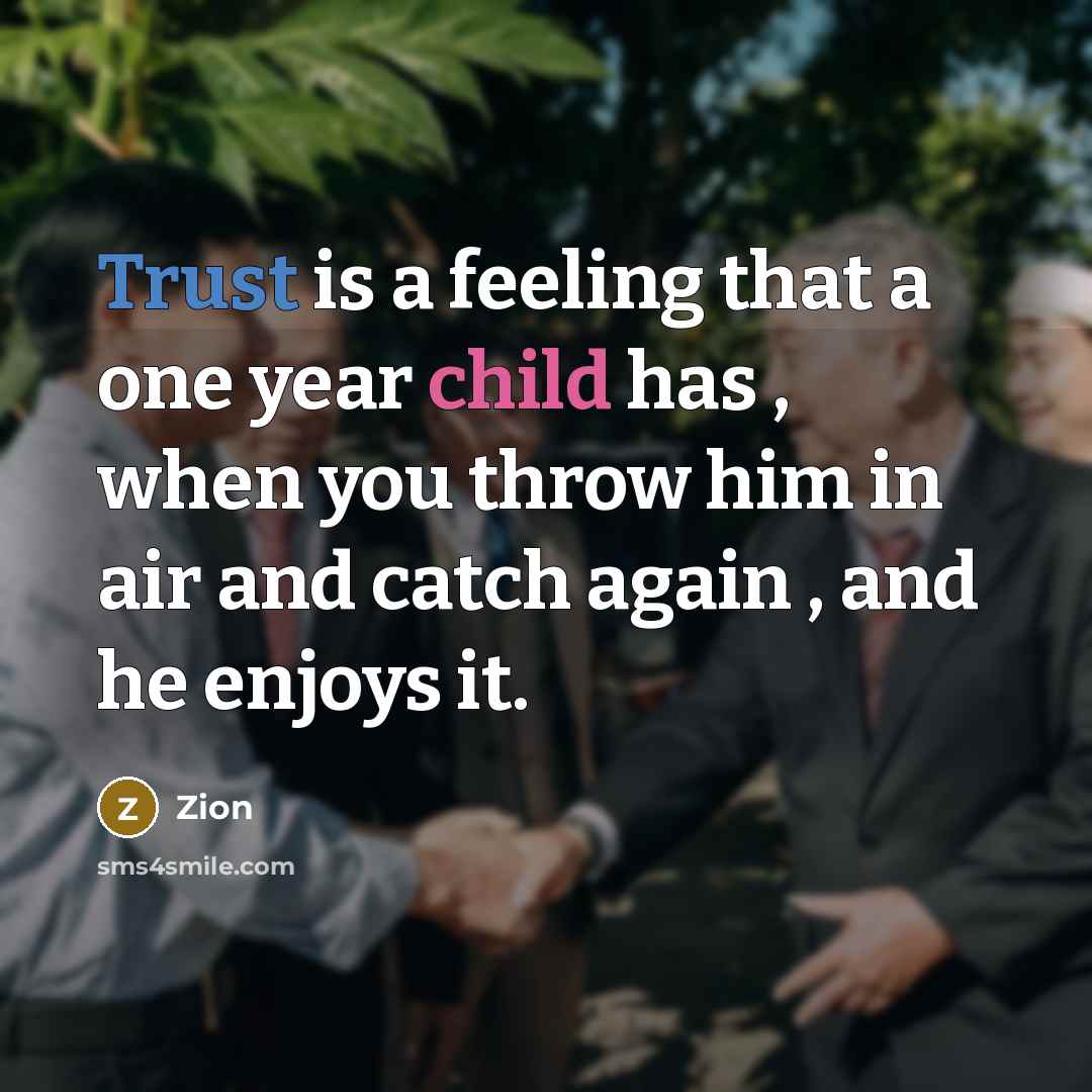 “Trust is a feeling that a one year child has , when you throw him in air and catch again , and he enjoys it.” quote by Zion