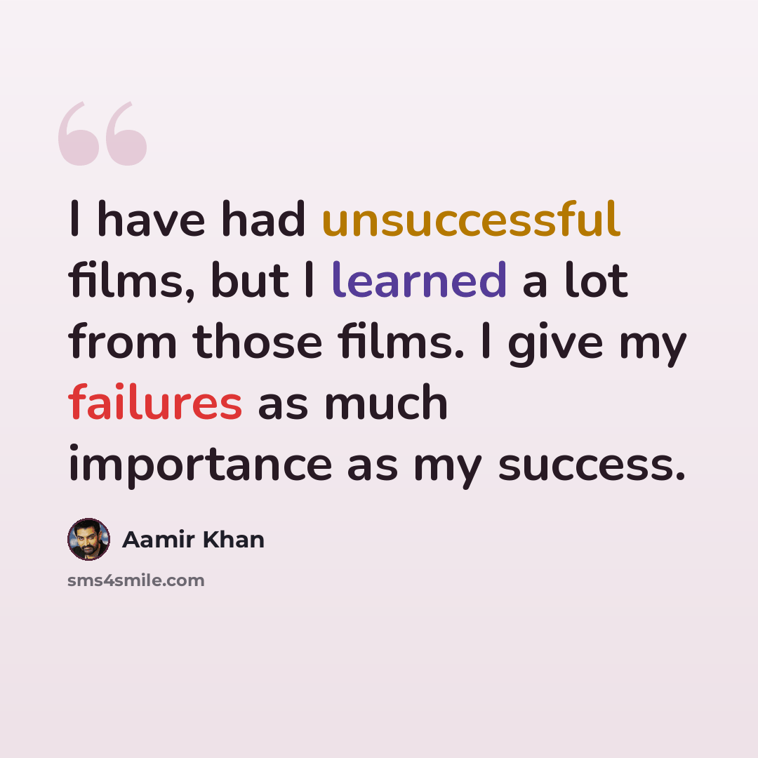 “I have had unsuccessful films, but I learned a lot from those films. I give my failures as much importance as my success.” quote by Aamir Khan