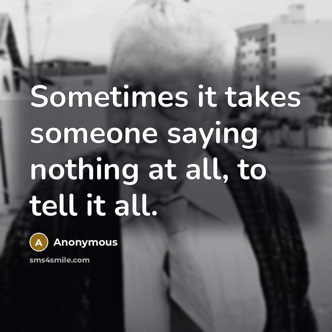 “Sometimes it takes someone saying nothing at all, to tell it all.” quote by Anonymous