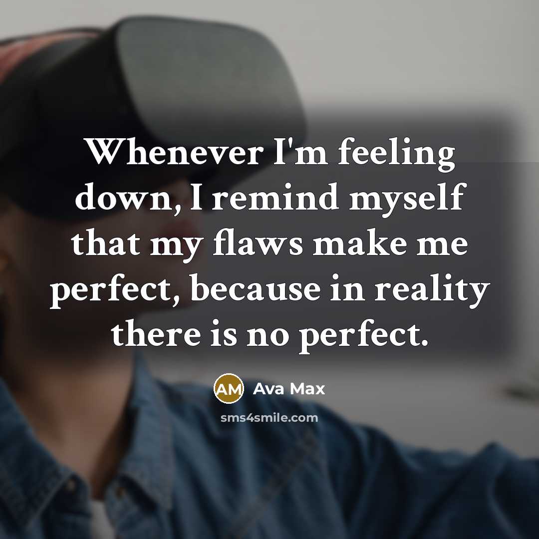 “Whenever I'm feeling down, I remind myself that my flaws make me perfect, because in reality there is no perfect.” quote by Ava Max