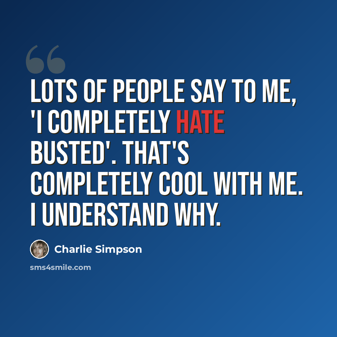 “Lots of people say to me, 'I completely hate Busted'. That's completely cool with me. I understand why.” quote by Charlie Simpson