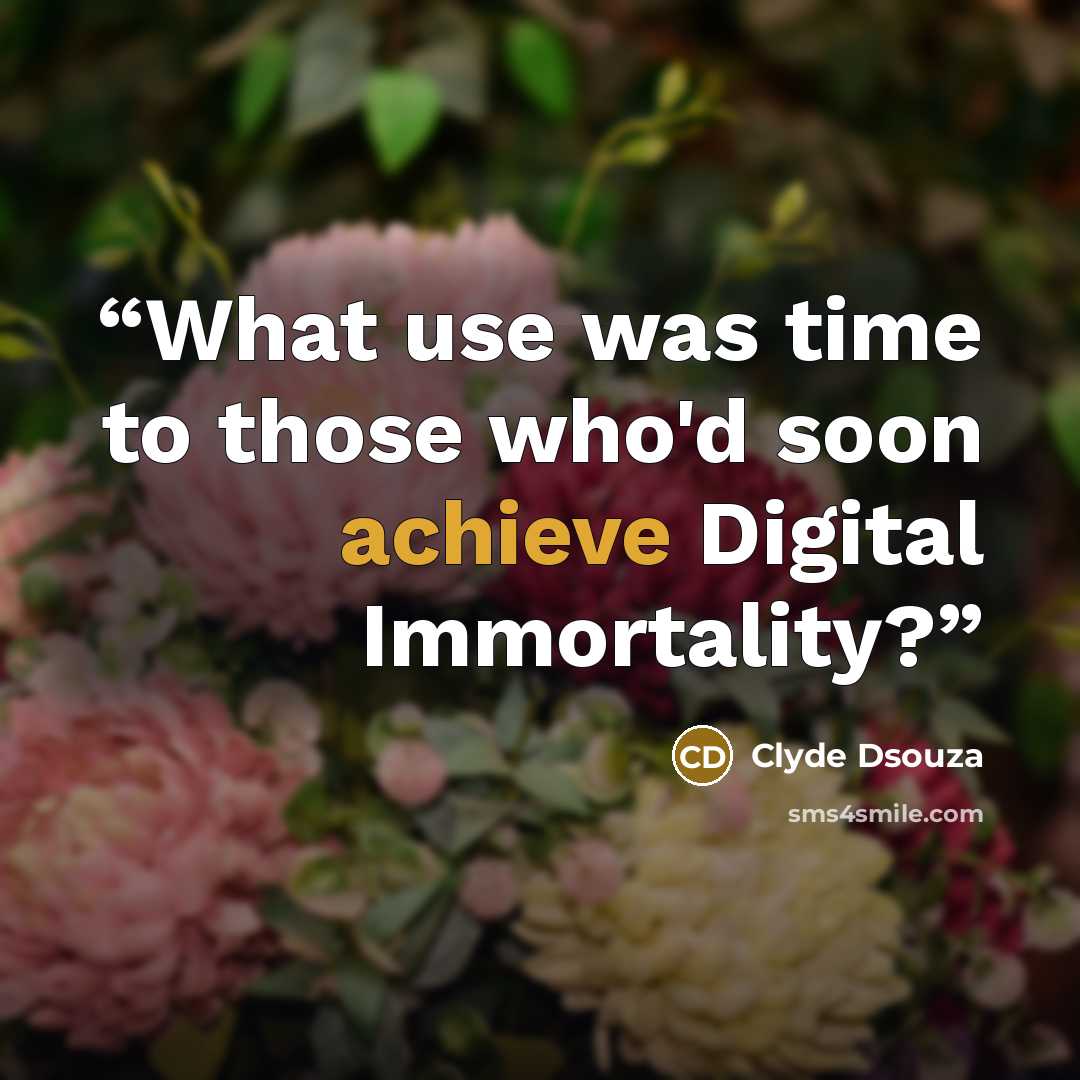 “What use was time to those who'd soon achieve Digital Immortality?” quote by Clyde Dsouza