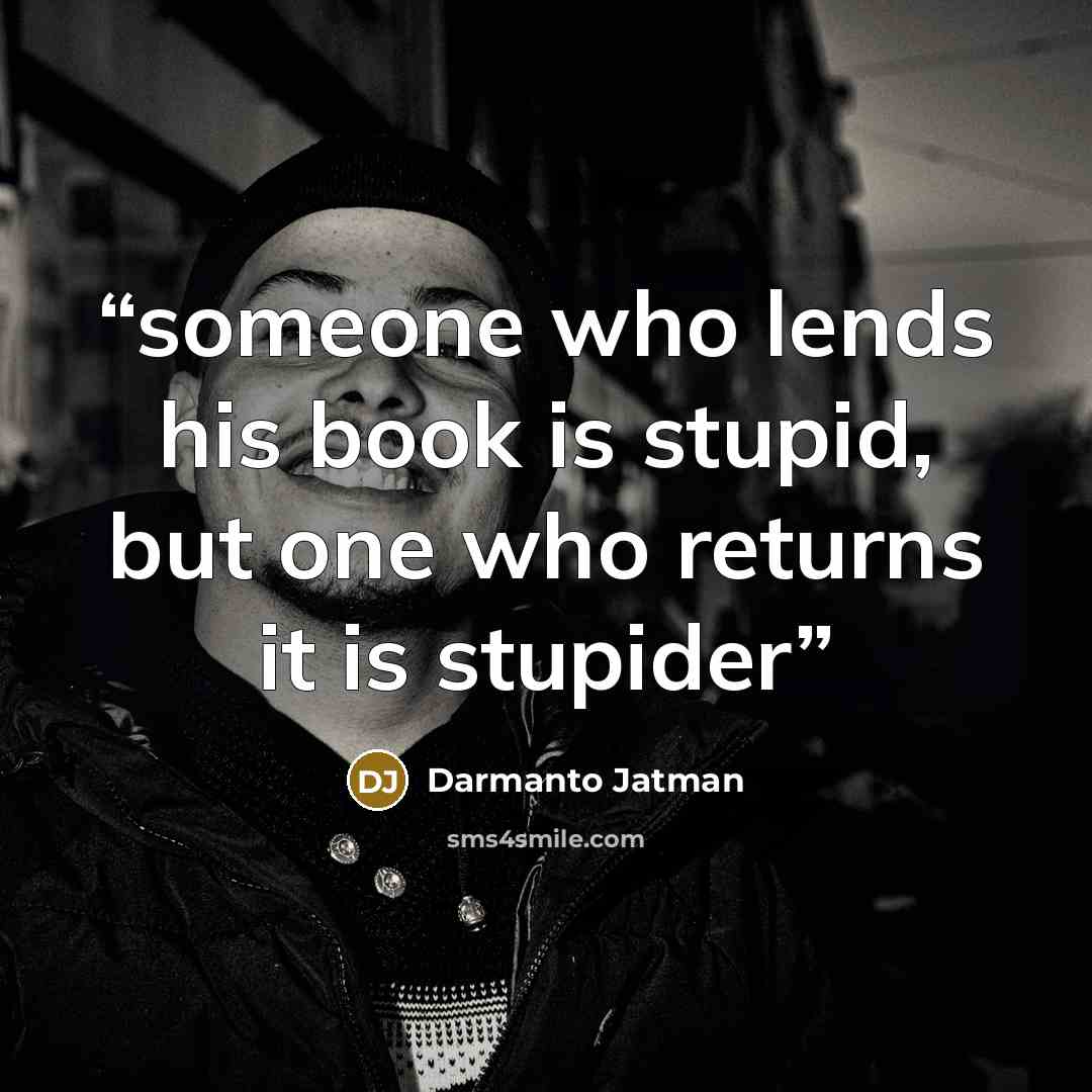 “someone who lends his book is stupid, but one who returns it is stupider” quote by Darmanto Jatman