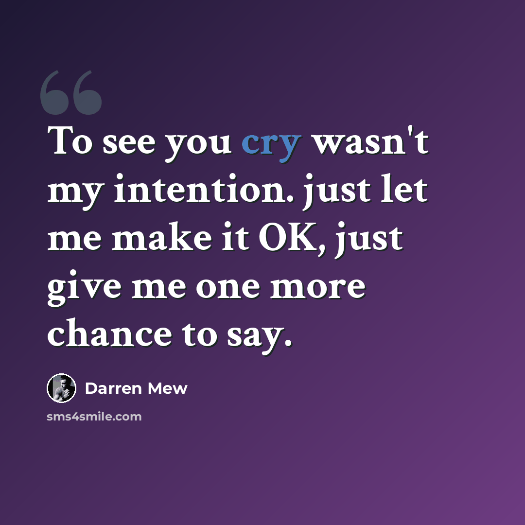 “To see you cry wasn't my intention. just let me make it OK, just give me one more chance to say.” quote by Darren Mew