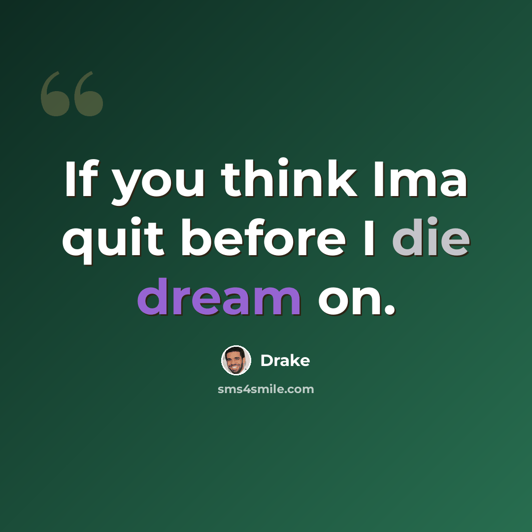“If you think Ima quit before I die dream on.” quote by Drake