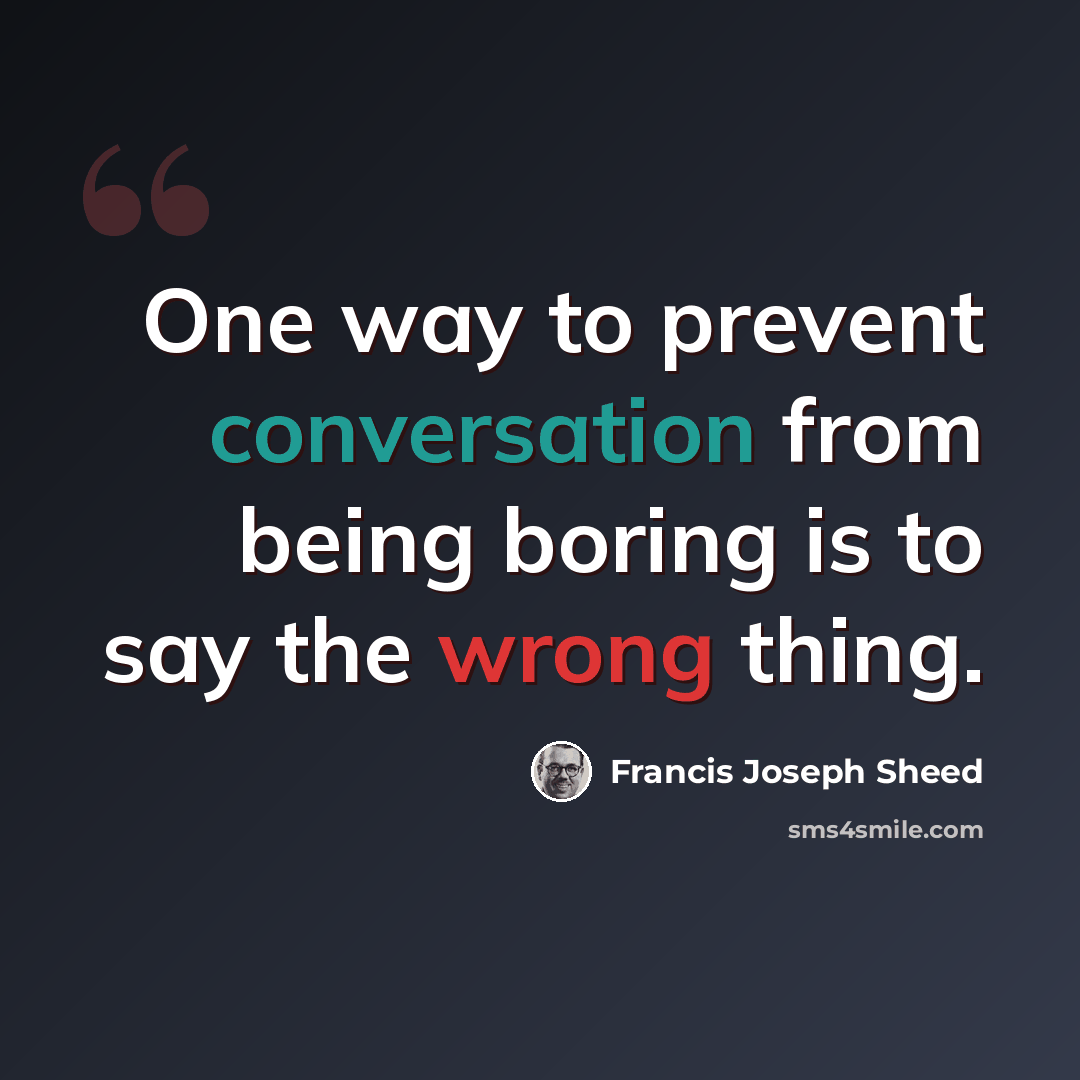 “One way to prevent conversation from being boring is to say the wrong thing.” quote by Francis Joseph Sheed