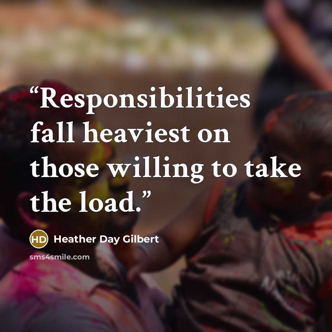 “Responsibilities fall heaviest on those willing to take the load.” quote by Heather Day Gilbert