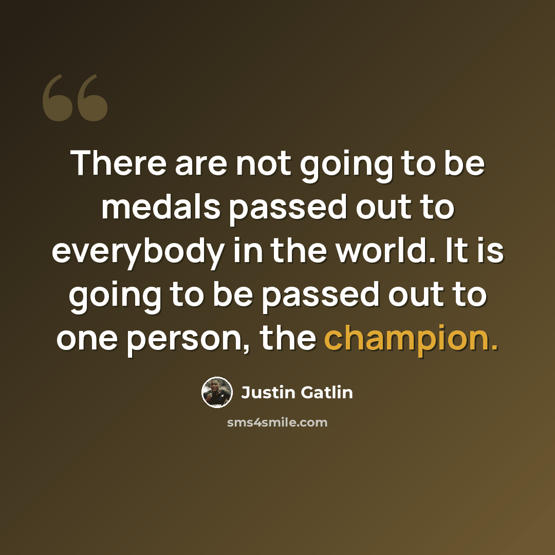 “There are not going to be medals passed out to everybody in the world. It is going to be passed out to one person, the champion.” quote by Justin Gatlin